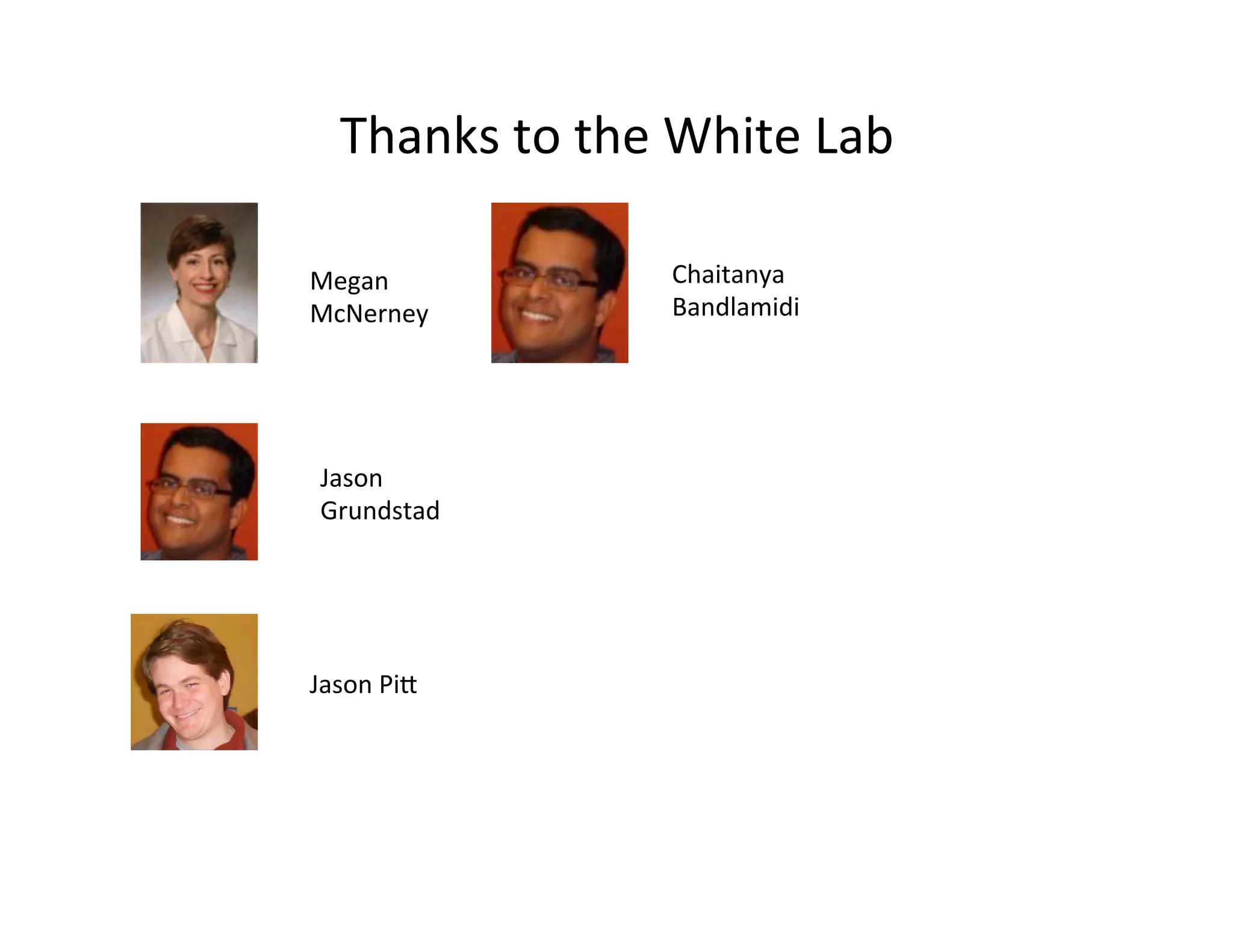 Thanks	
  to	
  the	
  White	
  Lab	
  
Jason	
  
Grundstad	
  
Chaitanya	
  
Bandlamidi	
  
Jason	
  Pip	
  
Megan	
  
McNerney	
  
 