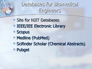Databases for Biomedical Engineers Site for NJIT Databases IEEE/IEE Electronic Library  Scopus Medline (PubMed) Scifinder Scholar (Chemical Abstracts) Pubget  