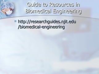 Guide to Resources in Biomedical Engineering http:// researchguides.njit.edu /biomedical-engineering 