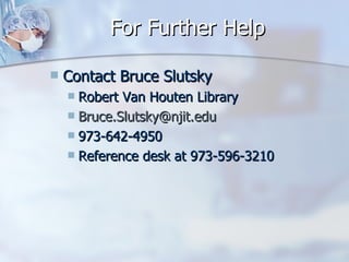 For Further Help Contact Bruce Slutsky Robert Van Houten Library [email_address] 973-642-4950 Reference desk at 973-596-3210 