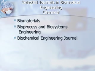 Selected Journals in Biomedical Engineering Chemical Biomaterials Bioprocess and  Biosystems  Engineering Biochemical Engineering Journal 