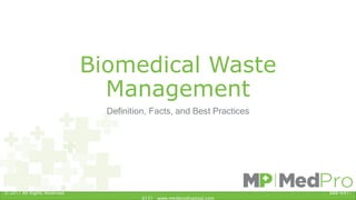 Biomedical Waste
Management
Definition, Facts, and Best Practices
© 2017 All Rights Reserved 888-641-
6131 www.medprodisposal.com
 