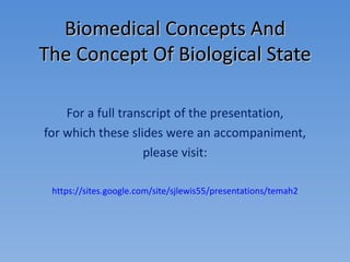 Biomedical Concepts And The Concept Of Biological State For a full transcript of the presentation, for which these slides were an accompaniment, please visit: https://sites.google.com/site/sjlewis55/presentations/temah2 