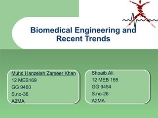 Biomedical Engineering and
Recent Trends
Muhd Hanzelah Zameer Khan
12 MEB169
GG 9460
S.no-36
A2MA
Shoaib Ali
12 MEB 155
GG 9454
S.no-28
A2MA
 
