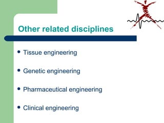Other related disciplines
 Tissue engineering
 Genetic engineering
 Pharmaceutical engineering
 Clinical engineering
 