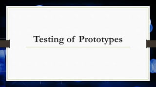 Testing of Prototypes
 
