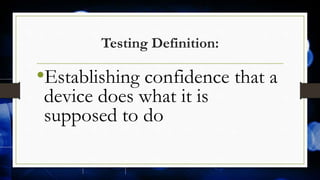 Testing Definition:
•Establishing confidence that a
device does what it is
supposed to do
 