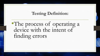Testing Definition:
•The process of operating a
device with the intent of
finding errors
 