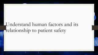 Understand human factors and its
relationship to patient safety
 