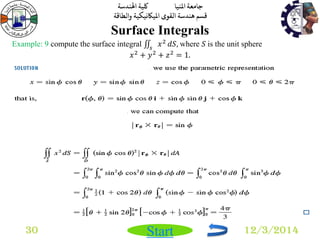 جامعة المنيا كلية الهندسة 
قسم هندسة القوى الميكانيكية والطاقة 
Start 
Surface Integrals 
30 12/3/2014 
Example: 9 compute the surface integral 푥2 
푠 푑푆, where 푆 is the unit sphere 
푥2 + 푦2 + 푧2 = 1. 
 