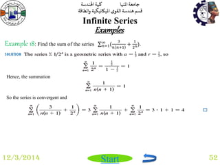 جامعة المنيا كلية الهندسة 
قسم هندسة القوى الميكانيكية والطاقة 
Start 
Infinite Series 
12/3/2014 52 
Examples 
So the series is convergent and 
Hence, the summation 
Example 18: Find the sum of the series ( 
3 
푛 푛+1 
+ 
1 
2푛) ∞푛 
=1 . 
 