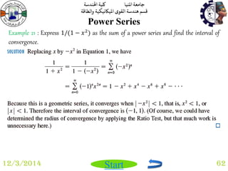 جامعة المنيا كلية الهندسة 
قسم هندسة القوى الميكانيكية والطاقة 
Start 
Power Series 
12/3/2014 62 
Example 21 : Express 1/(1 − 푥2) as the sum of a power series and find the interval of 
convergence. 
 