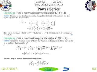 جامعة المنيا كلية الهندسة 
قسم هندسة القوى الميكانيكية والطاقة 
Start 
Power Series 
12/3/2014 63 
Example 22 : Find a power series representation for 1/(푥 + 2) 
Example 23 : Find a power series representation for 푥3/(푥 + 2) 
 
