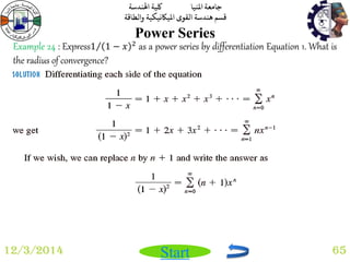 جامعة المنيا كلية الهندسة 
قسم هندسة القوى الميكانيكية والطاقة 
Start 
Power Series 
12/3/2014 65 
Example 24 : Express1 1 − 푥 2 as a power series by differentiation Equation 1. What is 
the radius of convergence? 
 