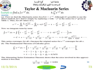 جامعة المنيا كلية الهندسة 
قسم هندسة القوى الميكانيكية والطاقة 
Start 
Taylor & Maclaurin Series 
12/3/2014 73 
Example 27: find a. 푒−푥2 
푑푥. 푏. 푒−푥2 1 
0 푑푥. 
 