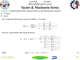 جامعة المنيا كلية الهندسة 
قسم هندسة القوى الميكانيكية والطاقة 
Start 
Taylor & Maclaurin Series 
12/3/2014 76 
Example 29: find the first three nonzero terms in the Maclaurin series for 
a. 푒푥 sin 푥 
b. tan 푥 
 