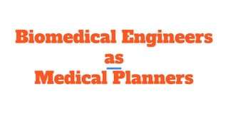 Biomedical Engineers
as
Medical Planners
 