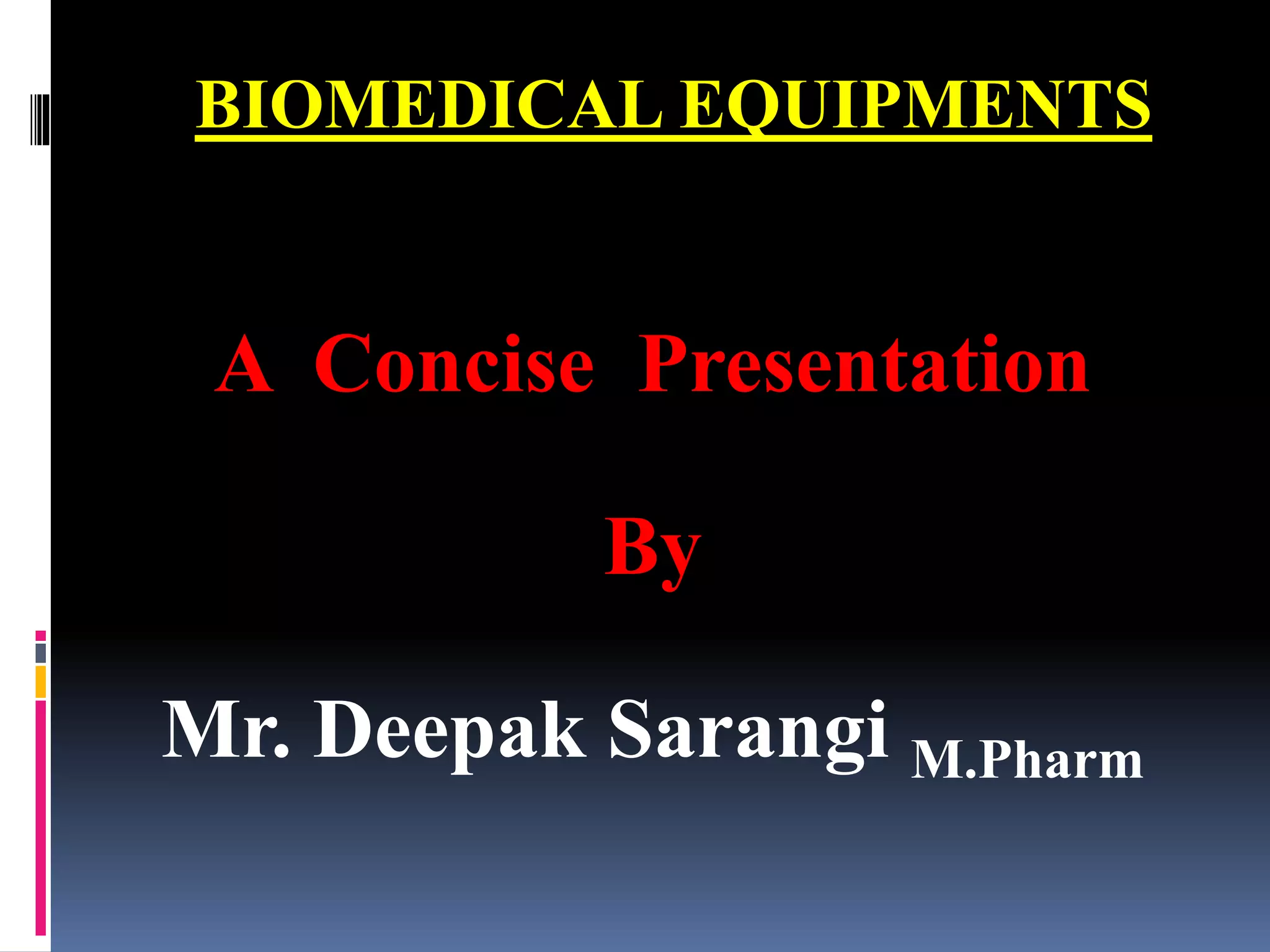 BIOMEDICAL EQUIPMENTS
A Concise Presentation
By
Mr. Deepak Sarangi M.Pharm
 
