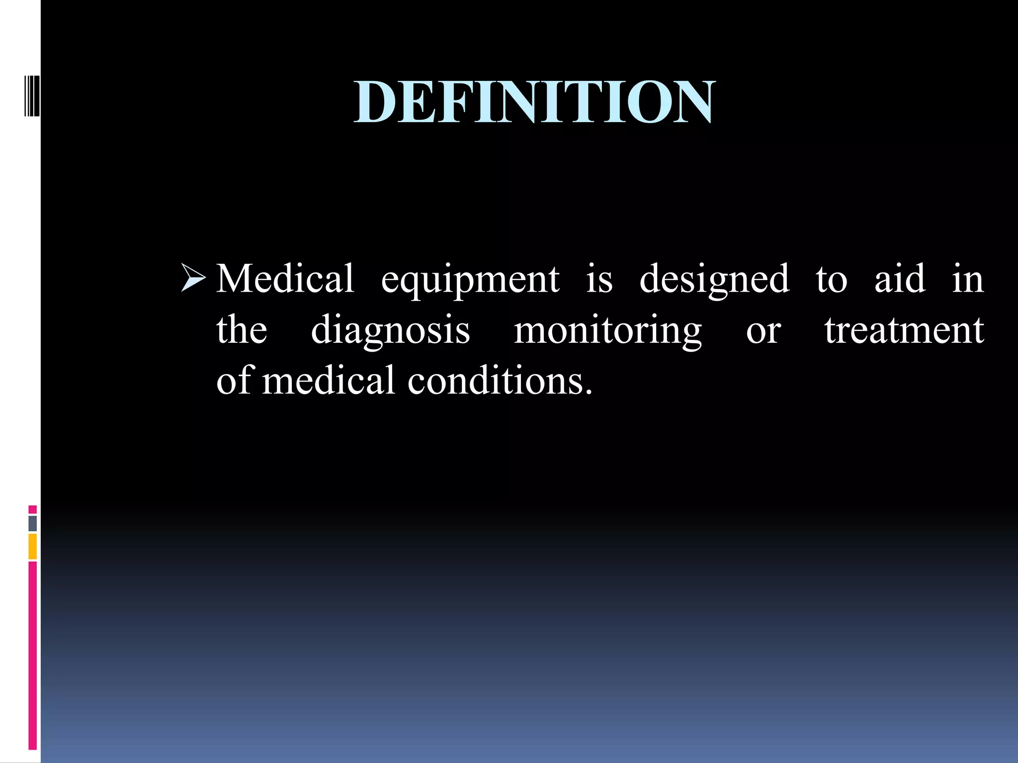 DEFINITION
 Medical equipment is designed to aid in
the diagnosis monitoring or treatment
of medical conditions.
 