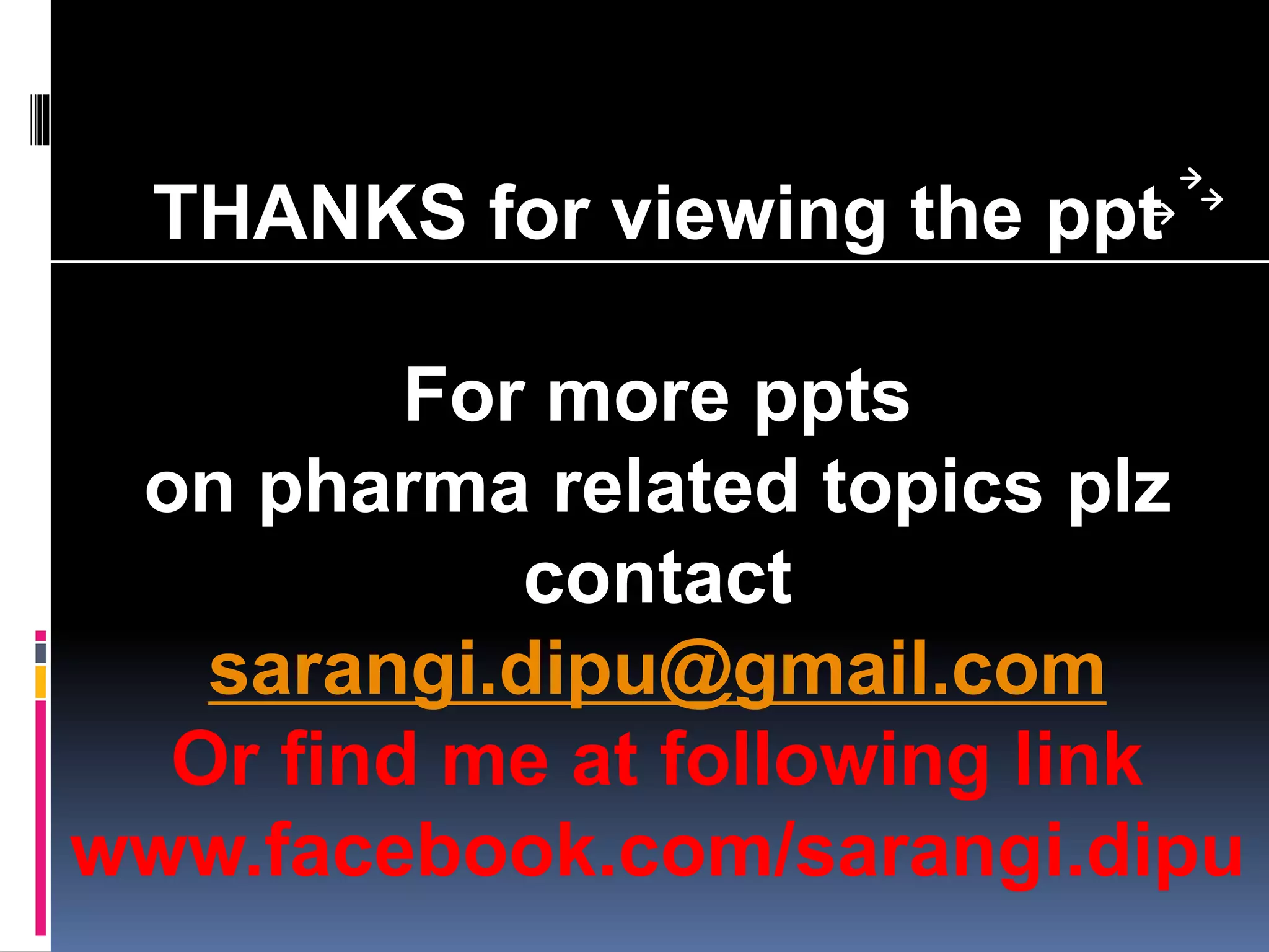 THANKS for viewing the ppt
For more ppts
on pharma related topics plz
contact
sarangi.dipu@gmail.com
Or find me at following link
www.facebook.com/sarangi.dipu
 