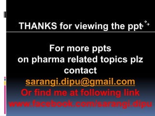 THANKS for viewing the ppt
For more ppts
on pharma related topics plz
contact
sarangi.dipu@gmail.com
Or find me at following link
www.facebook.com/sarangi.dipu
 