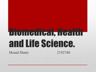 Biomedical, Health
and Life Science.
Moaid Shatir 2192740
 