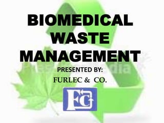 BIOMEDICAL
WASTE
MANAGEMENT
PRESENTED BY:
FURLEC & CO.
 