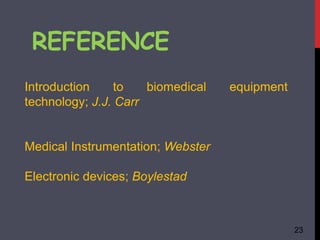 REFERENCE
Introduction to biomedical equipment
technology; J.J. Carr
Medical Instrumentation; Webster
Electronic devices; Boylestad
23
 