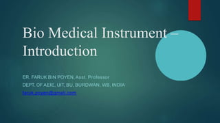 Bio Medical Instrument –
Introduction
ER. FARUK BIN POYEN, Asst. Professor
DEPT. OF AEIE, UIT, BU, BURDWAN, WB, INDIA
faru...
