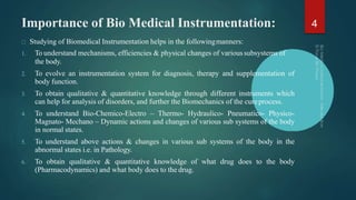 Importance of Bio Medical Instrumentation:
Studying of Biomedical Instrumentation helps in the followingmanners:
1. To und...