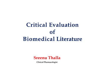 Critical Evaluation
of
Biomedical Literature
Sreenu Thalla
Clinical Pharmacologist
 