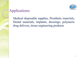 Applications:
Medical disposable supplies, Prosthetic materials,
Dental materials, implants, dressings, polymeric
drug delivery, tissue engineering products
14
 