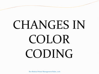 CHANGES IN
COLOR
CODING
Bio-Medical Waste Management Rules, 2016
 
