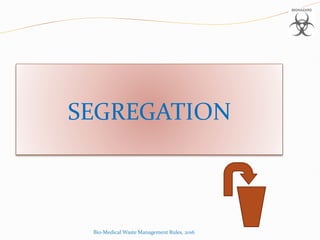 SEGREGATION
Bio-Medical Waste Management Rules, 2016
 