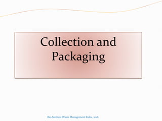 Collection and
Packaging
Bio-Medical Waste Management Rules, 2016
 