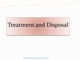 Treatment and Disposal
Bio-Medical Waste Management Rules, 2016
 