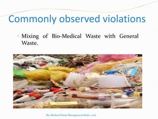 Commonly observed violations
 Mixing of Bio-Medical Waste with General
Waste.
Bio-Medical Waste Management Rules, 2016
 