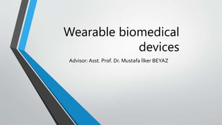 Wearable biomedical
devices
Advisor: Asst. Prof. Dr. Mustafa İlker BEYAZ
 