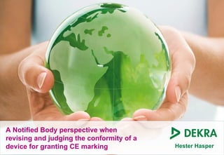 A Notified Body perspective when
revising and judging the conformity of a
device for granting CE marking             Hester Hasper
 