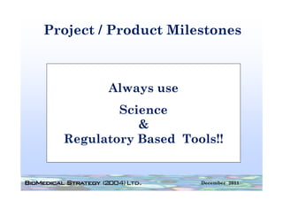 Project / Product Milestones



         Always use
          Science
             &
  Regulatory Based Tools!!


                      December 2011
 