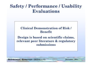 Safety / Performance / Usability
          Evaluations
          E l ti


    Clinical Demonstration of Risk /
                Benefit
   Design is based on scientific claims,
  relevant peer li
    l           literature & regulatory
                                   l
               submissions



                                 December 2011
 