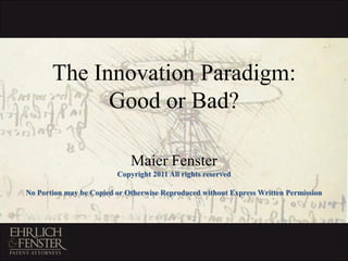 The Innovation Paradigm:
             Good or Bad?

                             Maier Fenster
                         Copyright 2011 All rights reserved

No Portion may be Copied or Otherwise Reproduced without Express Written Permission
 