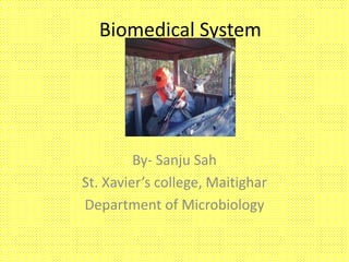 Biomedical System
By- Sanju Sah
St. Xavier’s college, Maitighar
Department of Microbiology
 