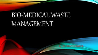 BIO-MEDICAL WASTE
MANAGEMENT
By : Dr. DEEPAK KUMAR
 