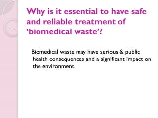 Why is it essential to have safe
and reliable treatment of
‘biomedical waste’?
Biomedical waste may have serious & public
health consequences and a significant impact on
the environment.
 