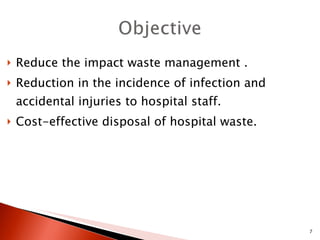 Reduce the impact waste management . Reduction in the incidence of infection and accidental injuries to hospital staff. Cost-effective disposal of hospital waste. 