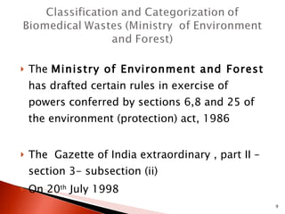 The  Ministry of Environment and Forest  has drafted certain rules in exercise of powers conferred by sections 6,8 and 25 of the environment (protection) act, 1986 The  Gazette of India extraordinary , part II –section 3- subsection (ii) On 20 th  July 1998 