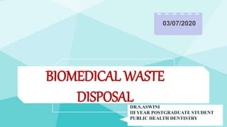 BIOMEDICAL WASTE
DISPOSALDR.S.ASWINI
III YEAR POSTGRADUATE STUDENT
PUBLIC HEALTH DENTISTRY
03/07/2020
 