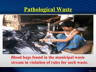 Pathological Waste
Blood bags found in the municipal waste
stream in violation of rules for such waste.
 
