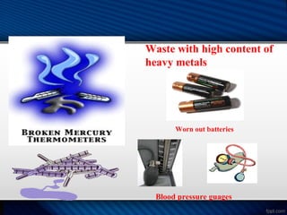 Waste with high content of
heavy metals
Worn out batteries
Blood pressure guages
 
